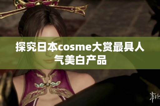 探究日本cosme大赏最具人气美白产品