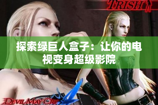 探索绿巨人盒子：让你的电视变身超级影院