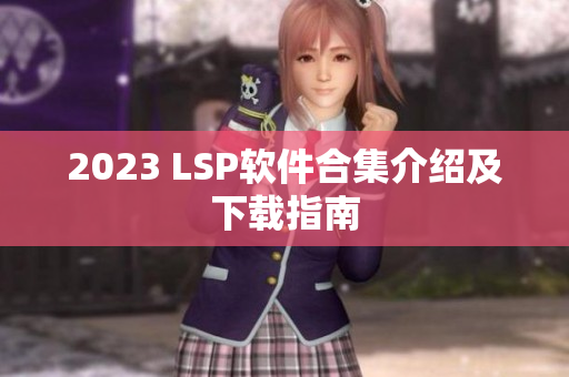2023 LSP软件合集介绍及下载指南
