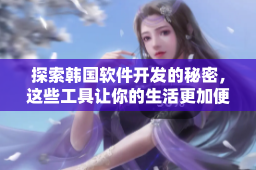 探索韩国软件开发的秘密，这些工具让你的生活更加便捷