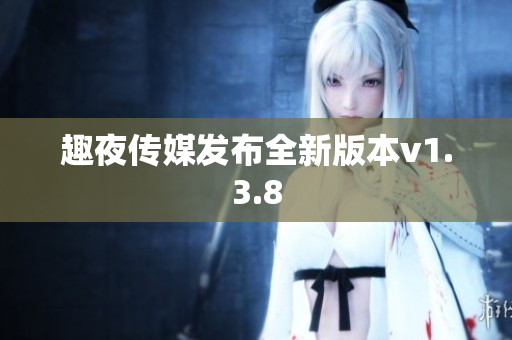 趣夜传媒发布全新版本v1.3.8