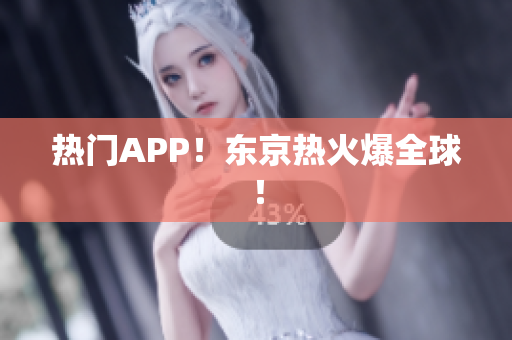 热门APP！东京热火爆全球！