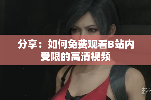 分享：如何免费观看B站内受限的高清视频