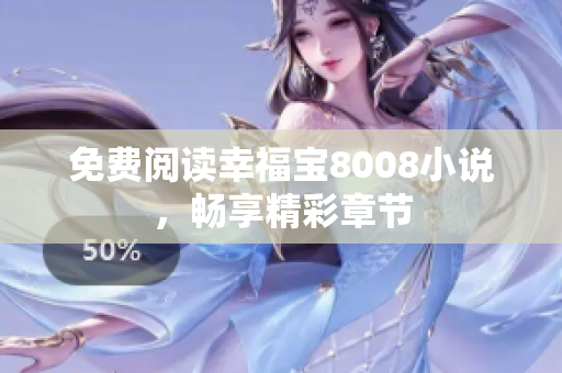 免费阅读幸福宝8008小说，畅享精彩章节