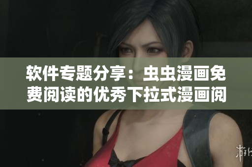 软件专题分享：虫虫漫画免费阅读的优秀下拉式漫画阅读器