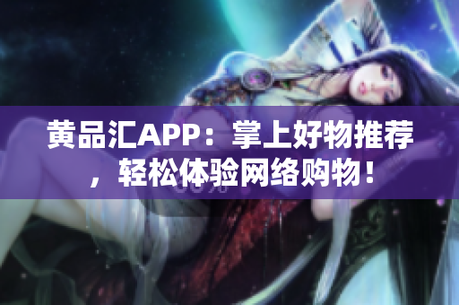 黄品汇APP：掌上好物推荐，轻松体验网络购物！