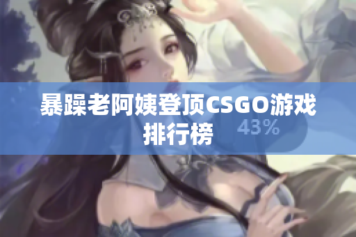 暴躁老阿姨登顶CSGO游戏排行榜
