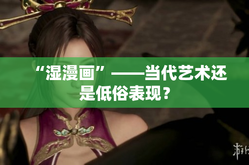 “湿漫画”——当代艺术还是低俗表现？