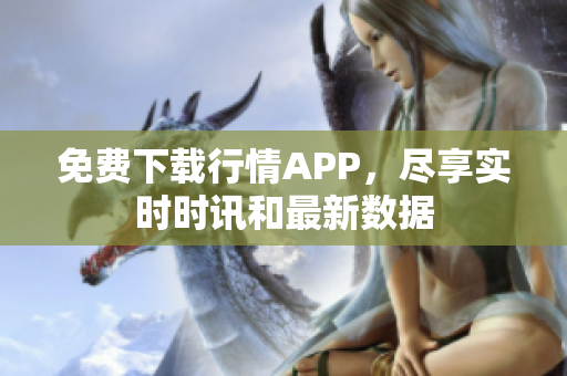 免费下载行情APP，尽享实时时讯和最新数据