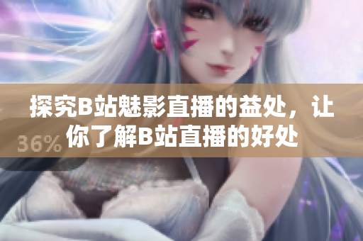 探究B站魅影直播的益处，让你了解B站直播的好处