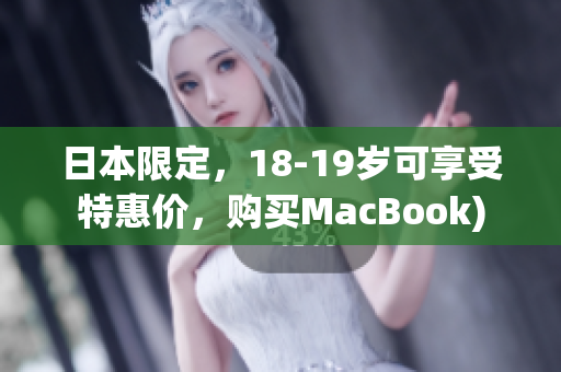 日本限定，18-19岁可享受特惠价，购买MacBook)
