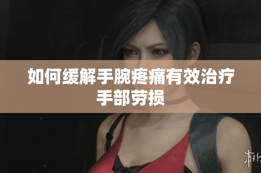 如何缓解手腕疼痛有效治疗手部劳损