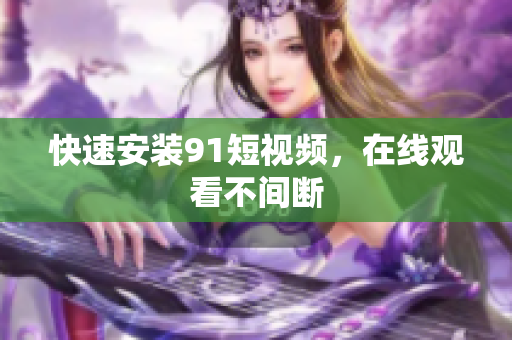 快速安装9 1短视频，在线观看不间断