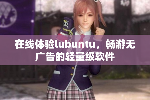 在线体验lubuntu，畅游无广告的轻量级软件