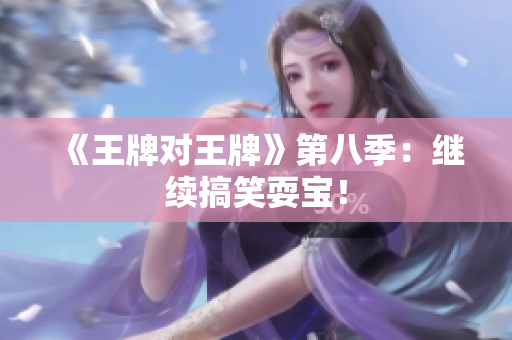 《王牌对王牌》第八季：继续搞笑耍宝！
