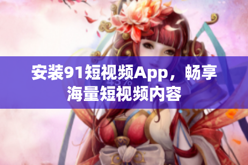 安装9 1短视频App，畅享海量短视频内容