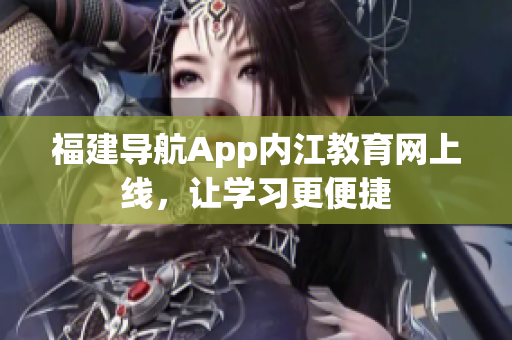 福建导航App内江教育网上线，让学习更便捷