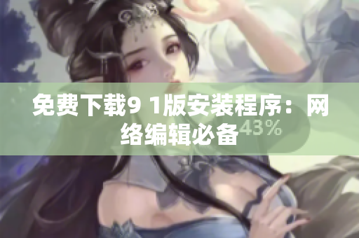 免费下载9 1版安装程序：网络编辑必备