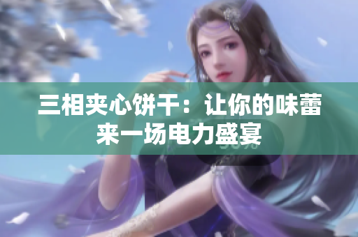 三相夹心饼干：让你的味蕾来一场电力盛宴