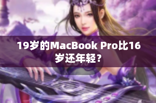 19岁的MacBook Pro比16岁还年轻？