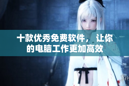 十款优秀免费软件， 让你的电脑工作更加高效