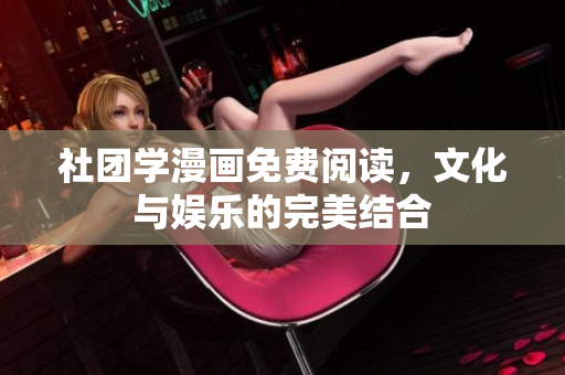 社团学漫画免费阅读，文化与娱乐的完美结合