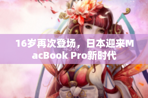 16岁再次登场，日本迎来MacBook Pro新时代