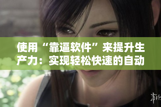 使用“靠逼软件”来提升生产力：实现轻松快速的自动化操作