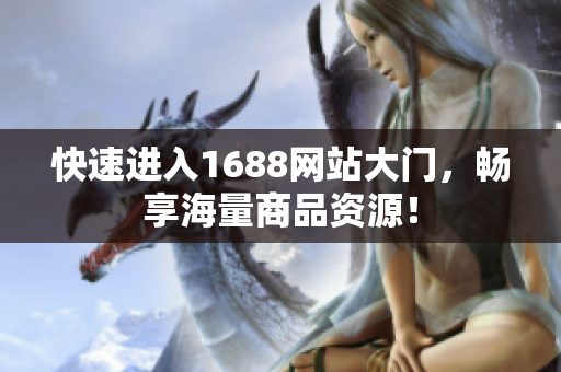 快速进入1688网站大门，畅享海量商品资源！