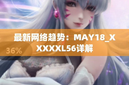 最新网络趋势：MAY18_XXXXXL56详解