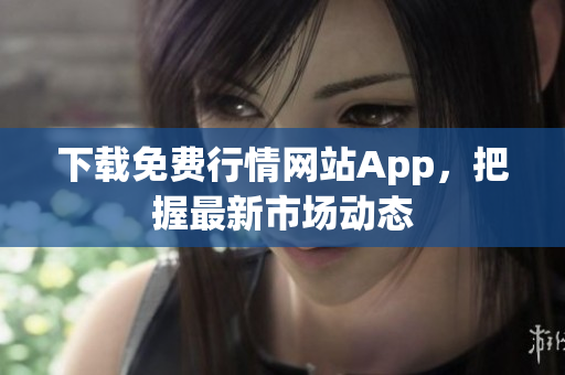 下载免费行情网站App，把握最新市场动态