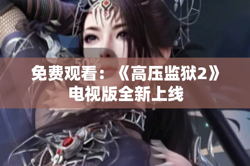 免费观看：《高压监狱2》电视版全新上线