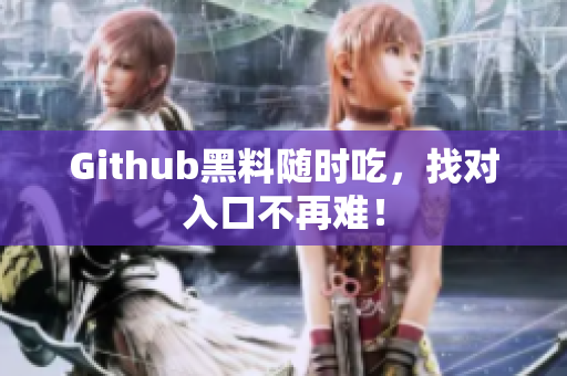 Github黑料随时吃，找对入口不再难！