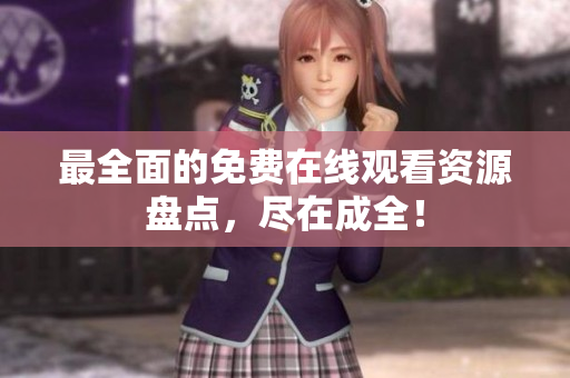 最全面的免费在线观看资源盘点，尽在成全！