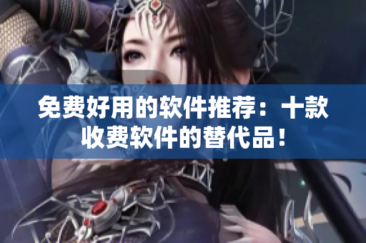 免费好用的软件推荐：十款收费软件的替代品！