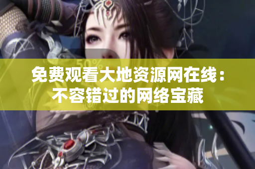 免费观看大地资源网在线：不容错过的网络宝藏