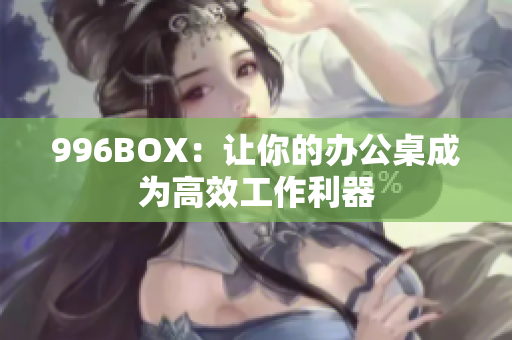 996BOX：让你的办公桌成为高效工作利器