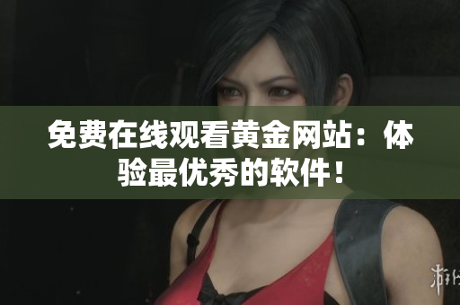 免费在线观看黄金网站：体验最优秀的软件！