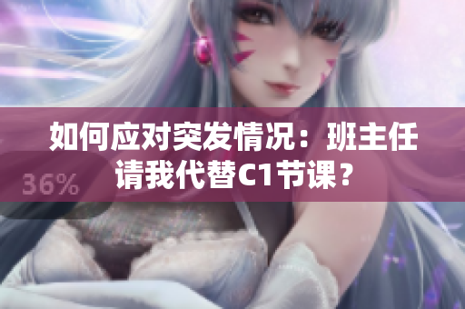 如何应对突发情况：班主任请我代替C1节课？