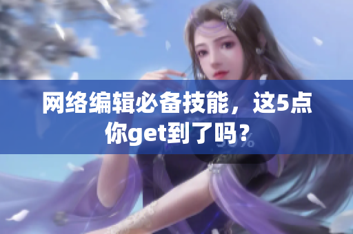 网络编辑必备技能，这5点你get到了吗？