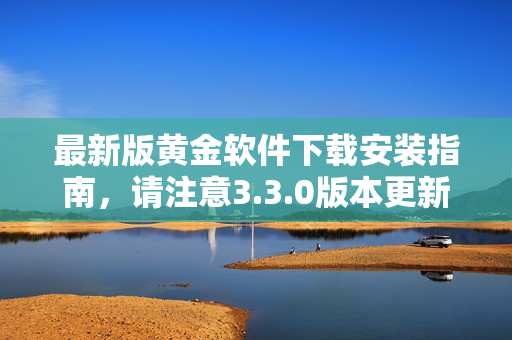 最新版黄金软件下载安装指南，请注意3.3.0版本更新信息
