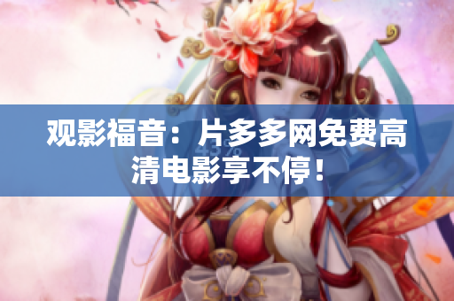观影福音：片多多网免费高清电影享不停！