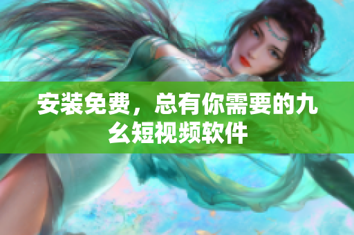 安装免费，总有你需要的九幺短视频软件