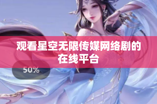 观看星空无限传媒网络剧的在线平台