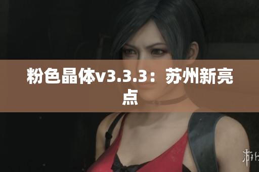 粉色晶体v3.3.3：苏州新亮点