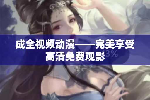 成全视频动漫——完美享受高清免费观影