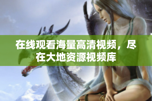 在线观看海量高清视频，尽在大地资源视频库