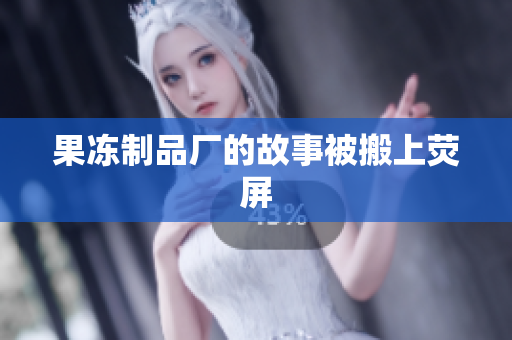 果冻制品厂的故事被搬上荧屏