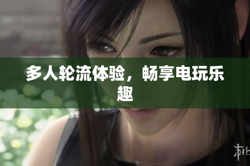 多人轮流体验，畅享电玩乐趣