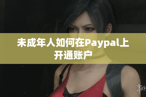 未成年人如何在Paypal上开通账户